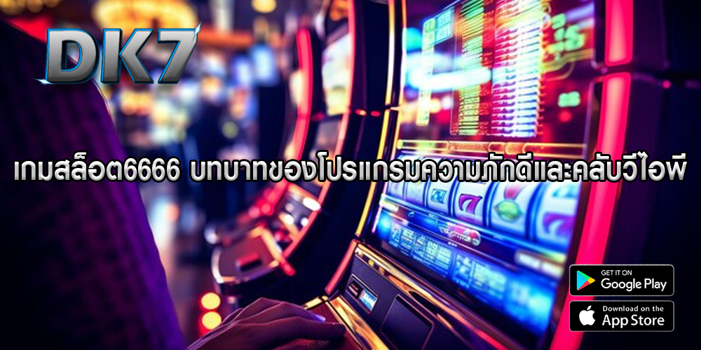 เกมสล็อต6666 บทบาทของโปรแกรมความภักดีและคลับวีไอพี