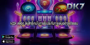 lv224 สล็อต ลิขสิทธิ์เกมในการรับประกันการเล่นอย่างยุติธรรม