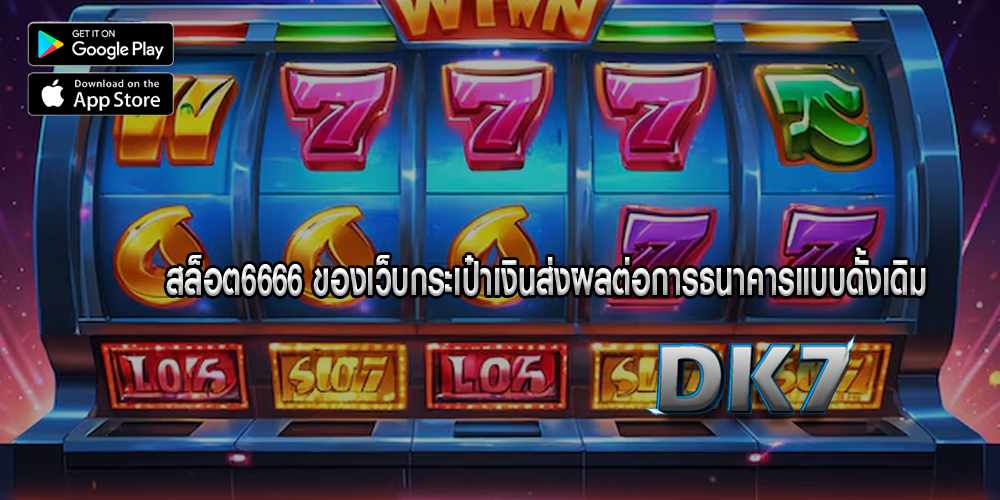 สล็อต6666 ของเว็บกระเป๋าเงินส่งผลต่อการธนาคารแบบดั้งเดิม